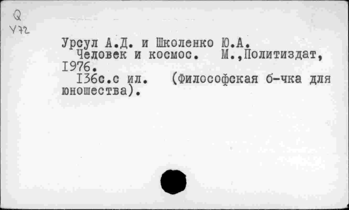 ﻿Урсул А.Д. и Школенко Ю.А.
Человек и космос. М.»Политиздат, 1976.
136с.с ил. (Философская О-чка для юношества).